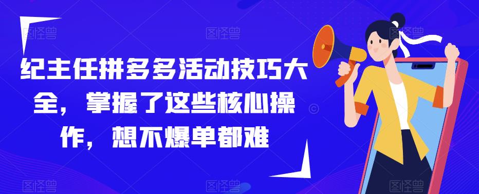 纪主任拼多多活动技巧大全，掌握了这些核心操作，想不爆单都难-私藏资源社