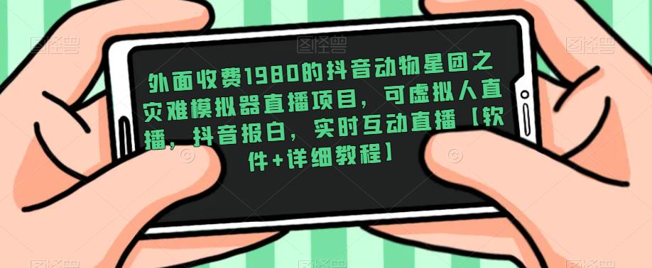 外面收费1980的抖音动物星团之灾难模拟器直播项目，可虚拟人直播，抖音报白，实时互动直播【软件+详细教程】-私藏资源社