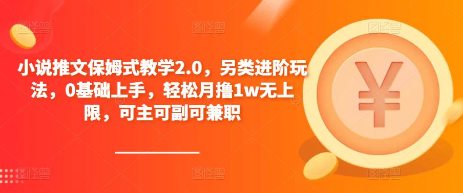 小说推文保姆式教学2.0，另类进阶玩法，0基础上手，轻松月撸1w无上限，可主可副可兼职-私藏资源社