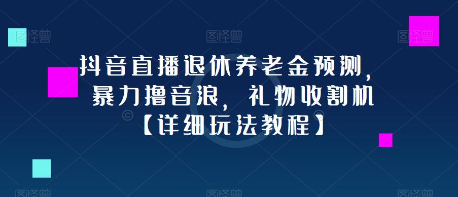 抖音直播退休养老金预测，暴力撸音浪，礼物收割机【详细玩法教程】-私藏资源社