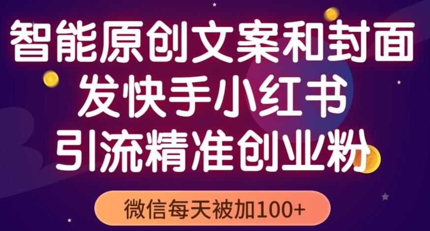 智能原创封面和创业文案，快手小红书引流精准创业粉，微信每天被加100+（揭秘）-私藏资源社