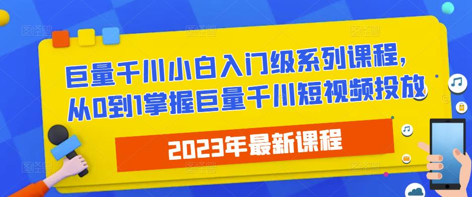 2023最新巨量千川小白入门级系列课程，从0到1掌握巨量千川短视频投放-私藏资源社