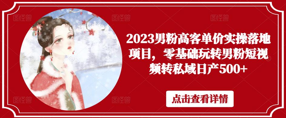 2023男粉高客单价实操落地项目，零基础玩转男粉短视频转私域日产500+-私藏资源社