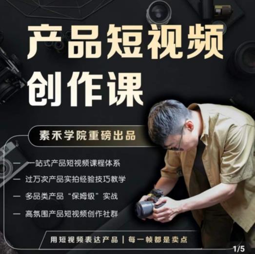 产品短视频创作课，电商产品种草拍摄剪辑内容创作一站式课程，让你更好的获取短视频流量-私藏资源社