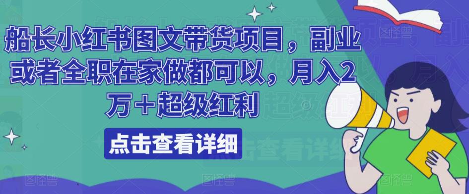 船长小红书图文带货项目，副业或者全职在家做都可以，月入2万＋超级红利-私藏资源社