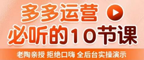 老陶电商·拼多多运营必听10节课，拒绝口嗨，全后台实操演示，花的少，赚得多，爆款更简单-私藏资源社