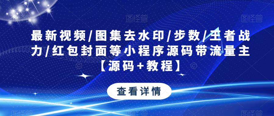 最新视频/图集去水印/步数/王者战力/红包封面等小程序源码带流量主【源码+教程】-私藏资源社