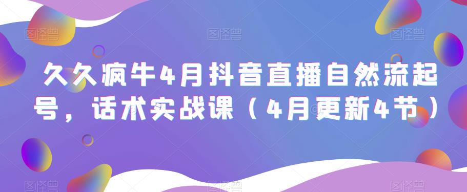 久久疯牛4月抖音直播纯自然流起号，话术实战课（4月更新4节）-私藏资源社