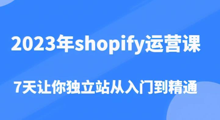 2023年shopify运营课，7天让你独立站从入门到精通（价值1980元）-私藏资源社