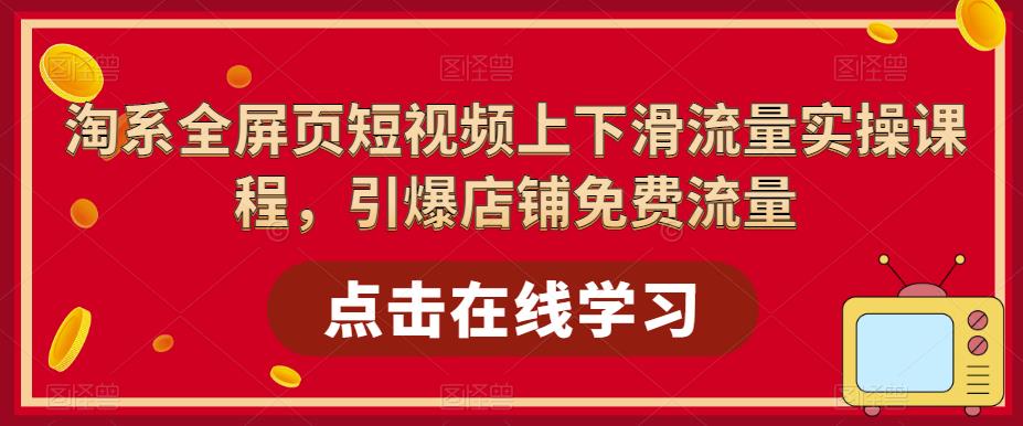 淘系全屏页短视频上下滑流量实操课程，引爆店铺免费流量-私藏资源社