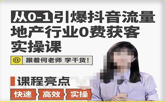 从0-1引爆抖音流量地产行业0费获客实操课，跟着地产人何老师，快速高效实操学干货-私藏资源社