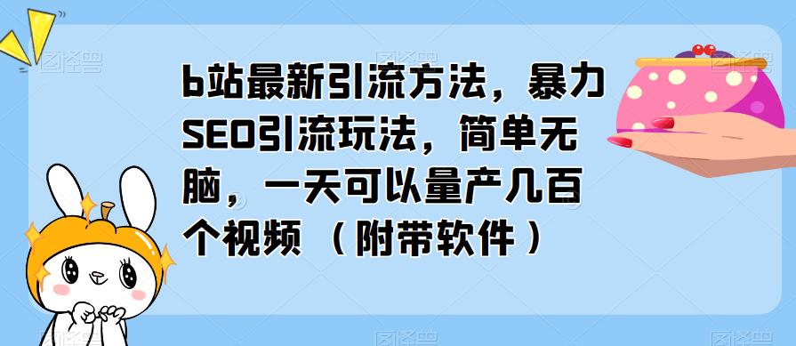 b站最新引流方法，暴力SEO引流玩法，简单无脑，一天可以量产几百个视频（附带软件）-私藏资源社