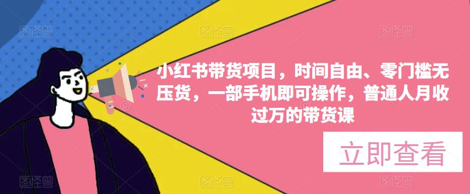 小红书带货项目，时间自由、零门槛无压货，一部手机即可操作，普通人月收过万的带货课-私藏资源社