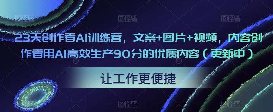 23天创作者AI训练营，文案+图片+视频，内容创作者用AI高效生产90分的优质内容（更新中）-私藏资源社