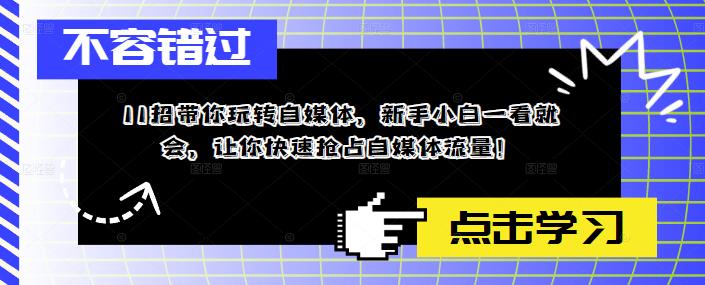 11招带你玩转自媒体，新手小白一看就会，让你快速抢占自媒体流量！-私藏资源社