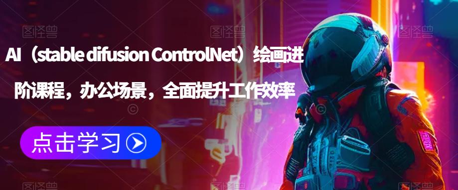 AI（stable difusion ControlNet）绘画进阶课程，办公场景，全面提升工作效率-私藏资源社