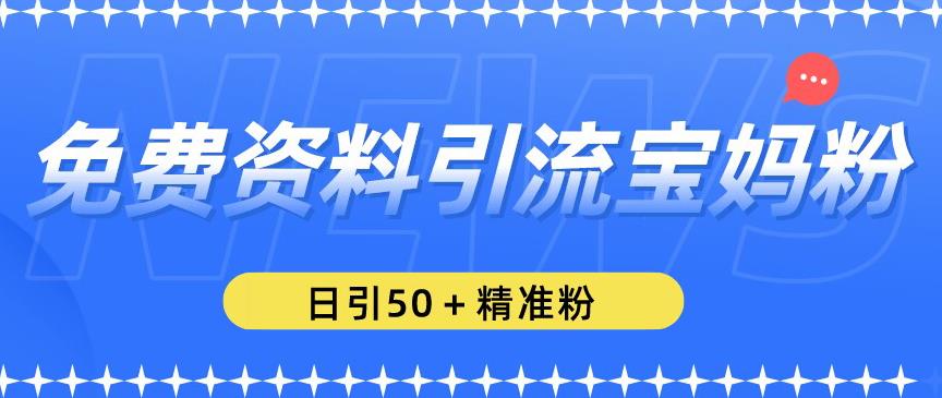 免费资料引流宝妈粉，日引50+精准粉【揭秘】-私藏资源社