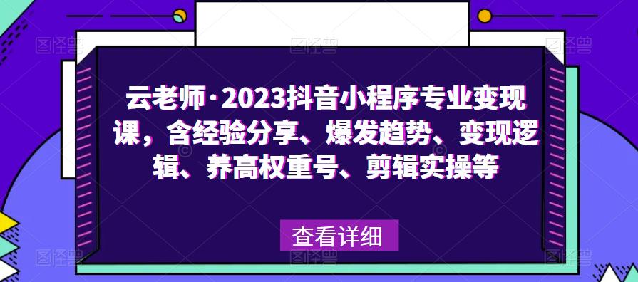 云老师·2023抖音小程序专业变现课，含经验分享、爆发趋势、变现逻辑、养高权重号、剪辑实操等-私藏资源社