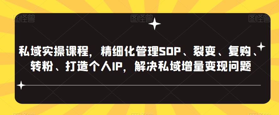 私域实操课程，精细化管理SOP、裂变、复购、转粉、打造个人IP，解决私域增量变现问题-私藏资源社