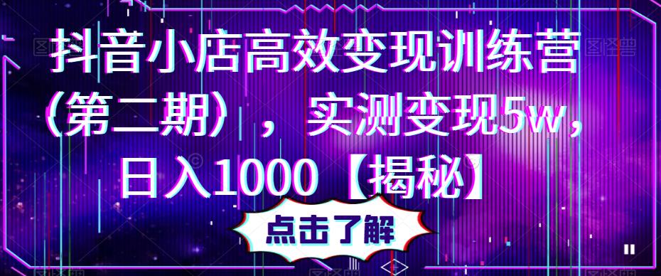 抖音小店高效变现训练营（第二期），实测变现5w，日入1000【揭秘】-私藏资源社