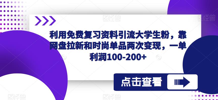 利用免费复习资料引流大学生粉，靠网盘拉新和时尚单品两次变现，一单利润100-200+-私藏资源社