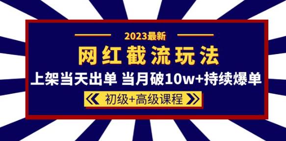 2023网红·同款截流玩法【初级+高级课程】上架当天出单当月破10w+持续爆单-私藏资源社