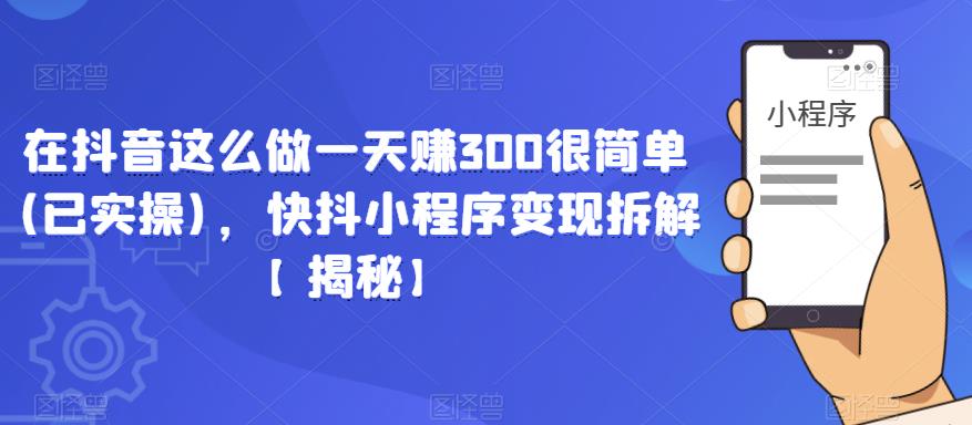 在抖音这么做一天赚300很简单(已实操)，快抖小程序变现拆解【揭秘】-私藏资源社