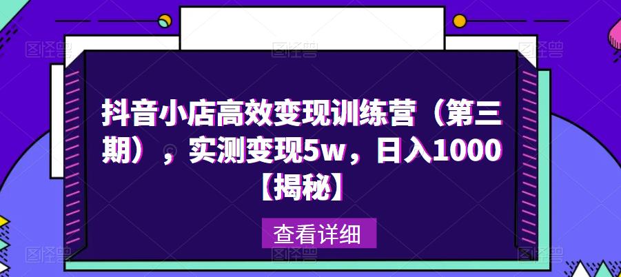 抖音小店高效变现训练营（第三期），实测变现5w，日入1000【揭秘】-私藏资源社