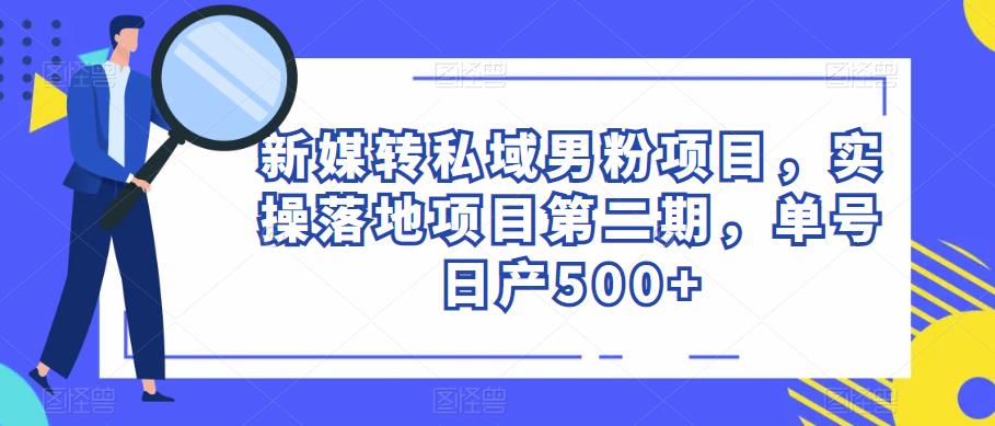 新媒转私域男粉项目，实操落地项目第二期，单号日产500+-私藏资源社