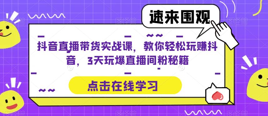 抖音直播带货实战课，教你轻松玩赚抖音，3天玩爆直播间-私藏资源社