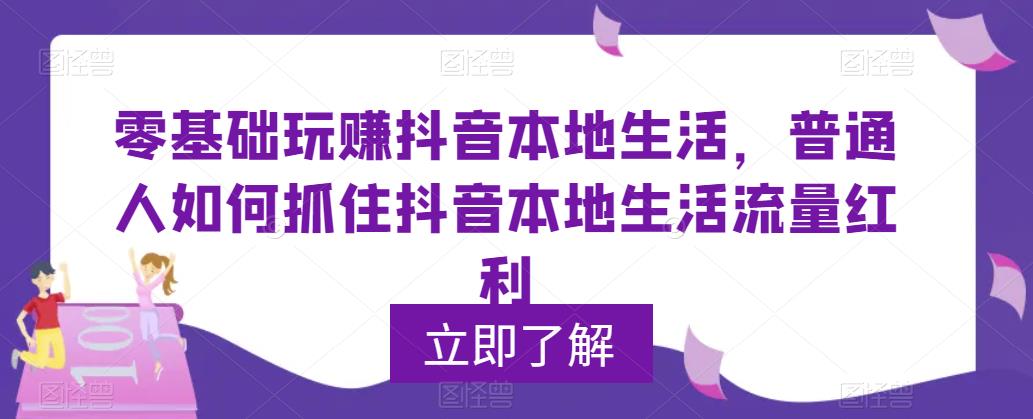 零基础玩赚抖音本地生活，普通人如何抓住抖音本地生活流量红利-私藏资源社