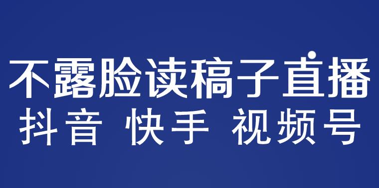 不露脸读稿子直播玩法，抖音快手视频号，月入3w+详细视频课程-私藏资源社