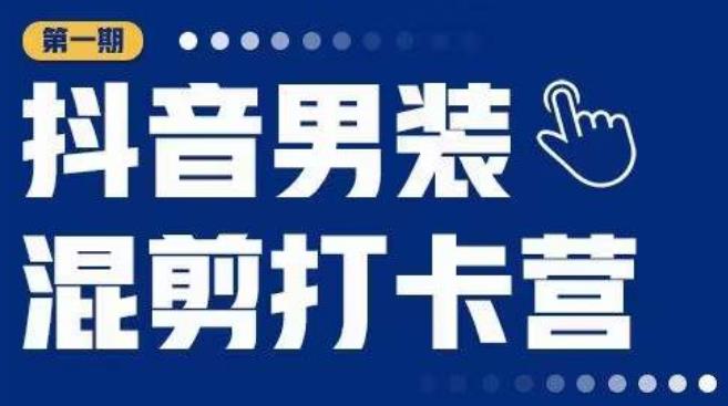 抖音男装混剪打卡营，0基础在家兼职可以做，上手简单-私藏资源社