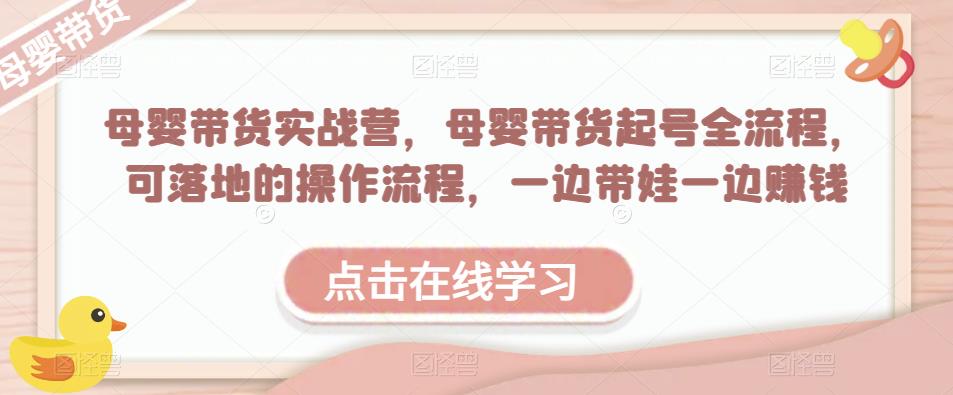 母婴带货实战营，母婴带货起号全流程，可落地的操作流程，一边带娃一边赚钱（附素材）-私藏资源社