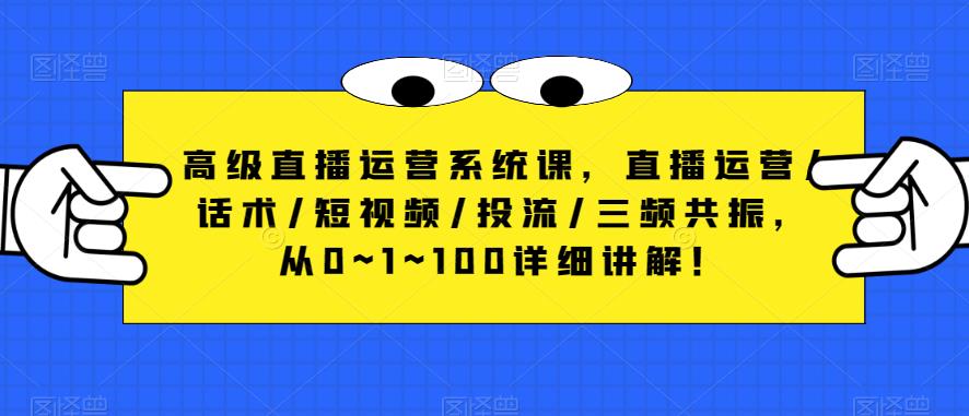 高级直播运营系统课，直播运营/话术/短视频/投流/三频共振，从0~1~100详细讲解！-私藏资源社