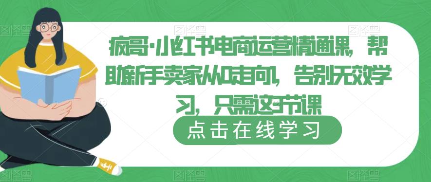 疯哥·小红书电商运营精通课，帮助新手卖家从0走向1，告别无效学习，只需这3节课-私藏资源社