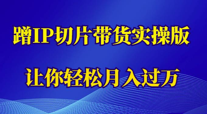 蹭这个IP切片带货实操版，让你轻松月入过万（教程+素材）-私藏资源社