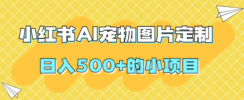 小红书AI宠物图片定制，日入500+的小项目-私藏资源社