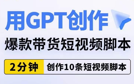 用GPT创作爆款带货短视频脚本，2分钟创作10条短视频脚本-私藏资源社