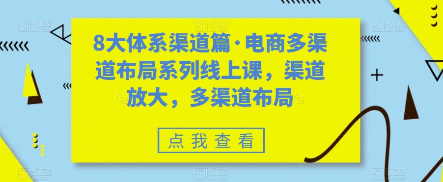 8大体系渠道篇·电商多渠道布局系列线上课，渠道放大，多渠道布局-私藏资源社