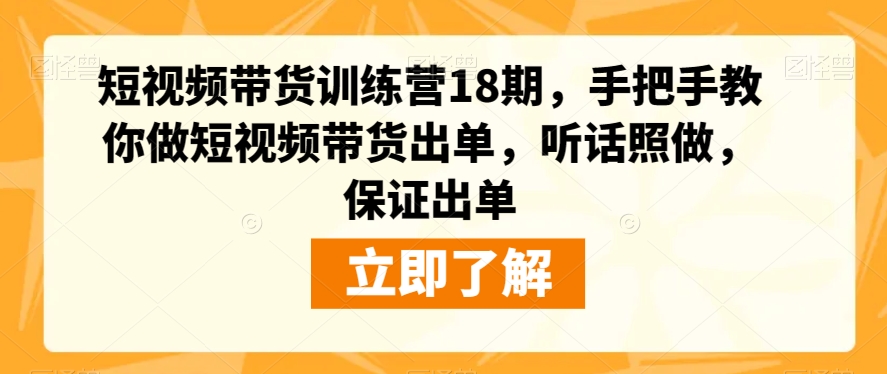 短视频带货训练营18期，手把手教你做短视频带货出单，听话照做，保证出单-私藏资源社