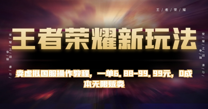 王者荣耀新玩法，卖虚拟国服操作教程，一单6.88-99.99元，0成本无限贩卖【揭秘】-私藏资源社