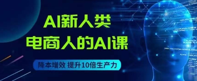 AI新人类-电商人的AI课，用世界先进的AI帮助电商降本增效-私藏资源社