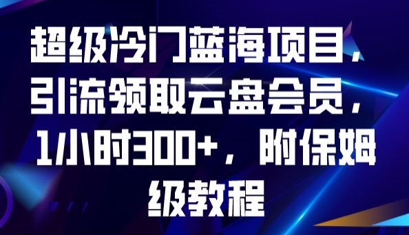 超级冷门蓝海项目，引流领取云盘会员，1小时300+，附保姆级教程-私藏资源社