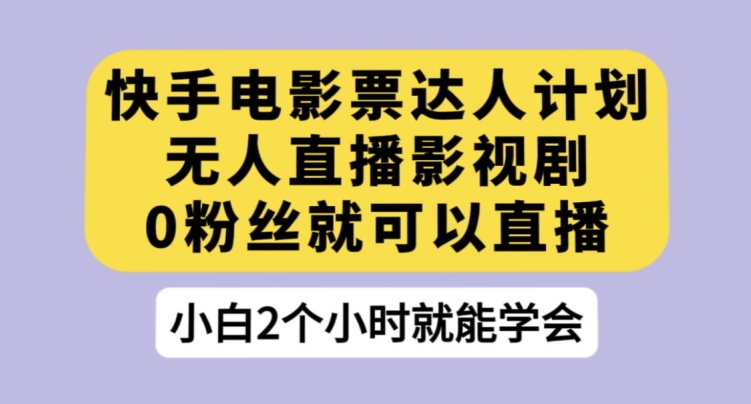 快手电影票达人计划，无人直播影视剧，0粉丝就可以直播【揭秘】-私藏资源社