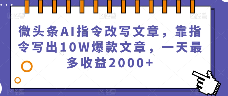 微头条AI指令改写文章，靠指令写出10W爆款文章，一天最多收益2000+【揭秘】-私藏资源社