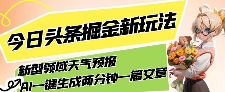 今日头条掘金新玩法，关于新型领域天气预报，AI一键生成两分钟一篇文章，复制粘贴轻松月入5000+-私藏资源社