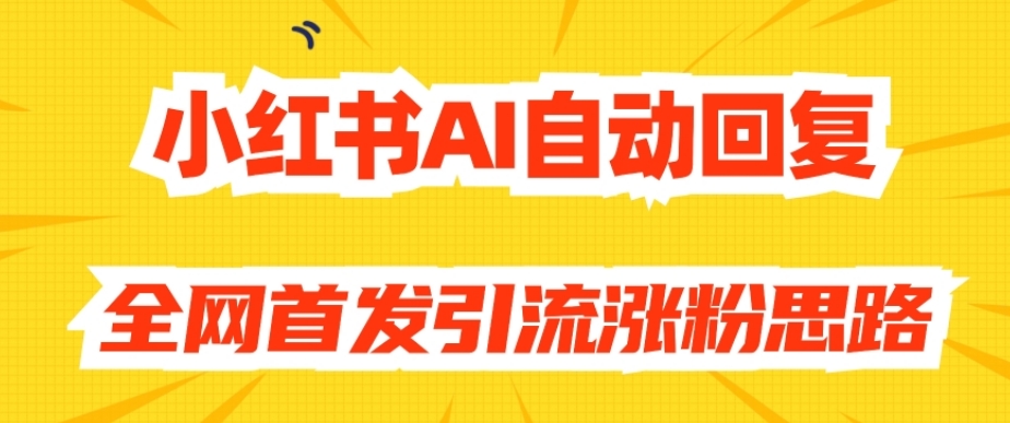 【原创开发】小红书AI自动回复，全网首发引流涨粉思路-私藏资源社