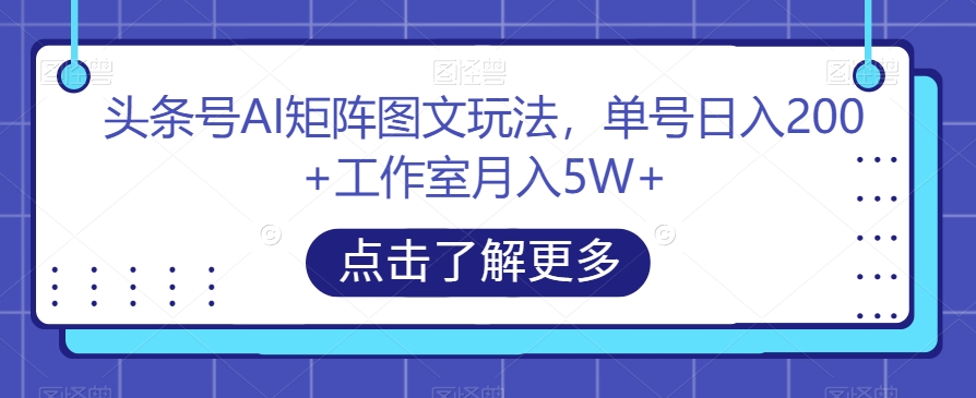 头条号AI矩阵图文玩法，单号日入200+工作室月入5W+【揭秘】-私藏资源社