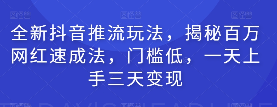 全新抖音推流玩法，揭秘百万网红速成法，门槛低，一天上手三天变现-私藏资源社